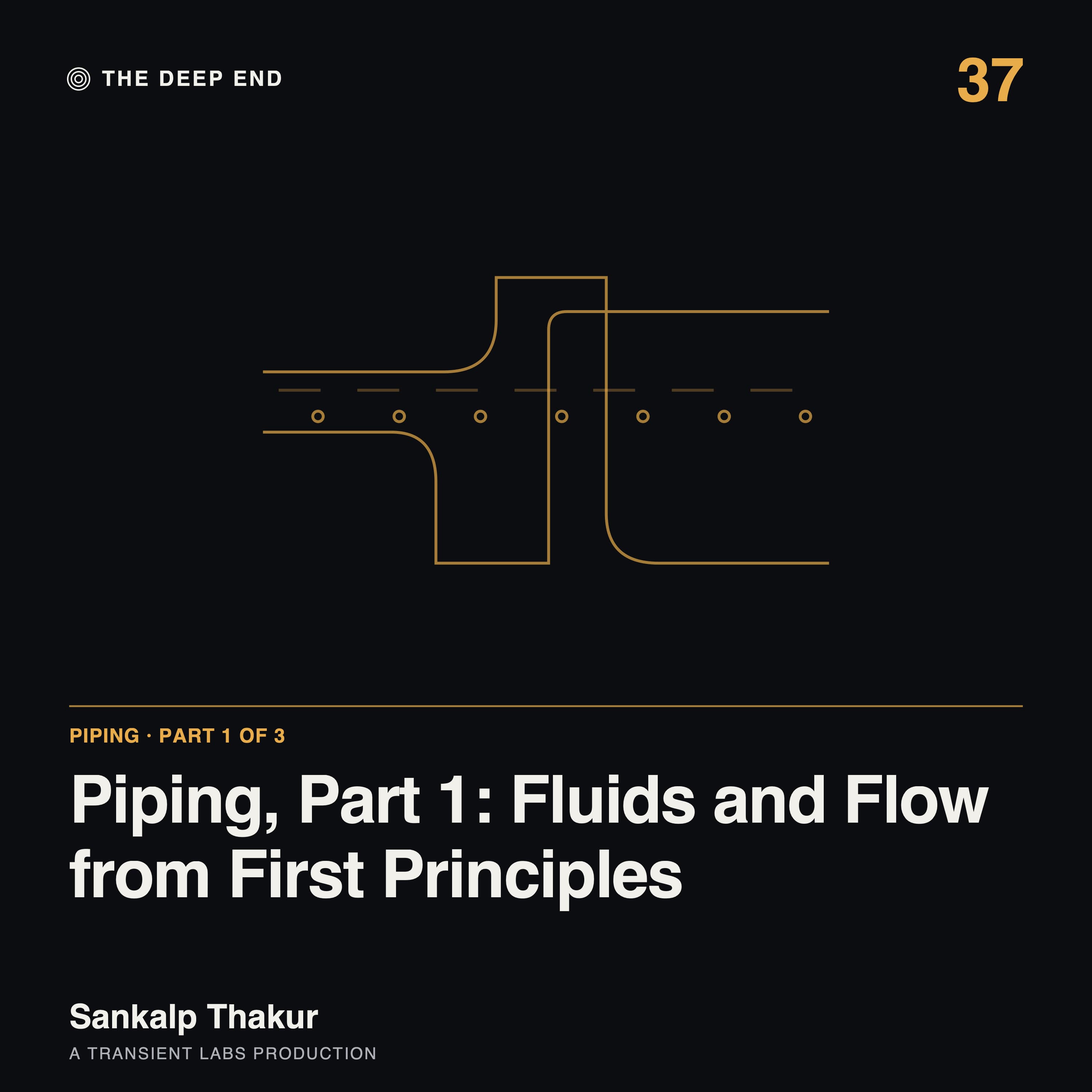 Episode 37: Piping, Part 1: Fluids and Flow from First Principles, by Sankalp Thakur