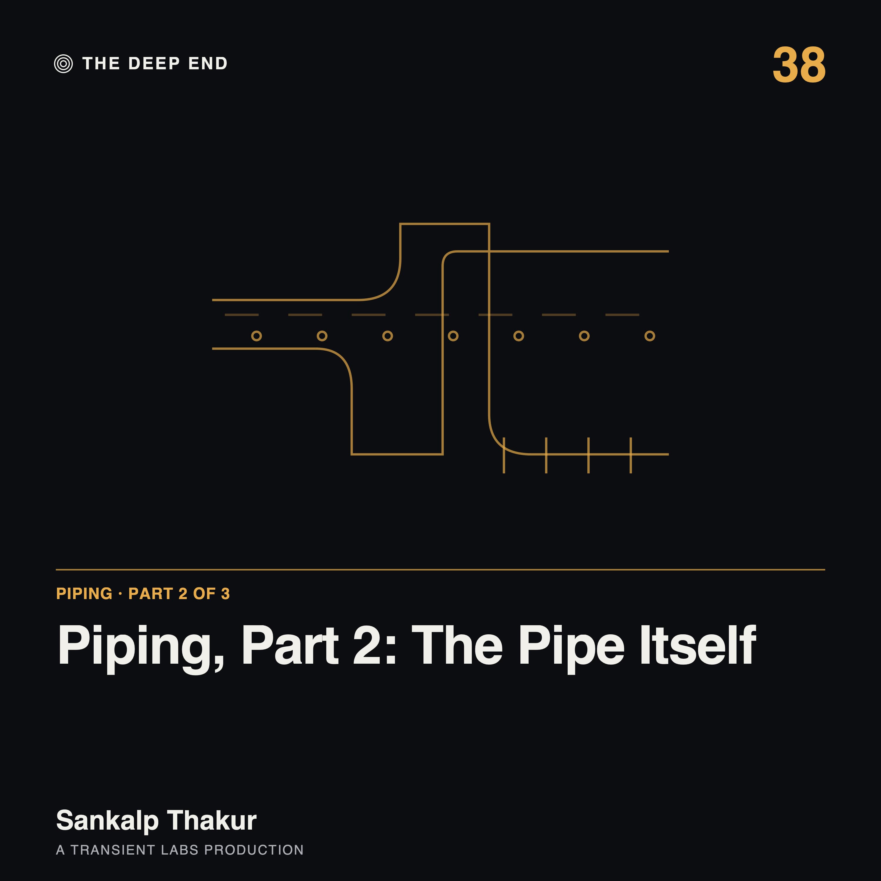 Episode 38: Piping, Part 2: The Pipe Itself, by Sankalp Thakur