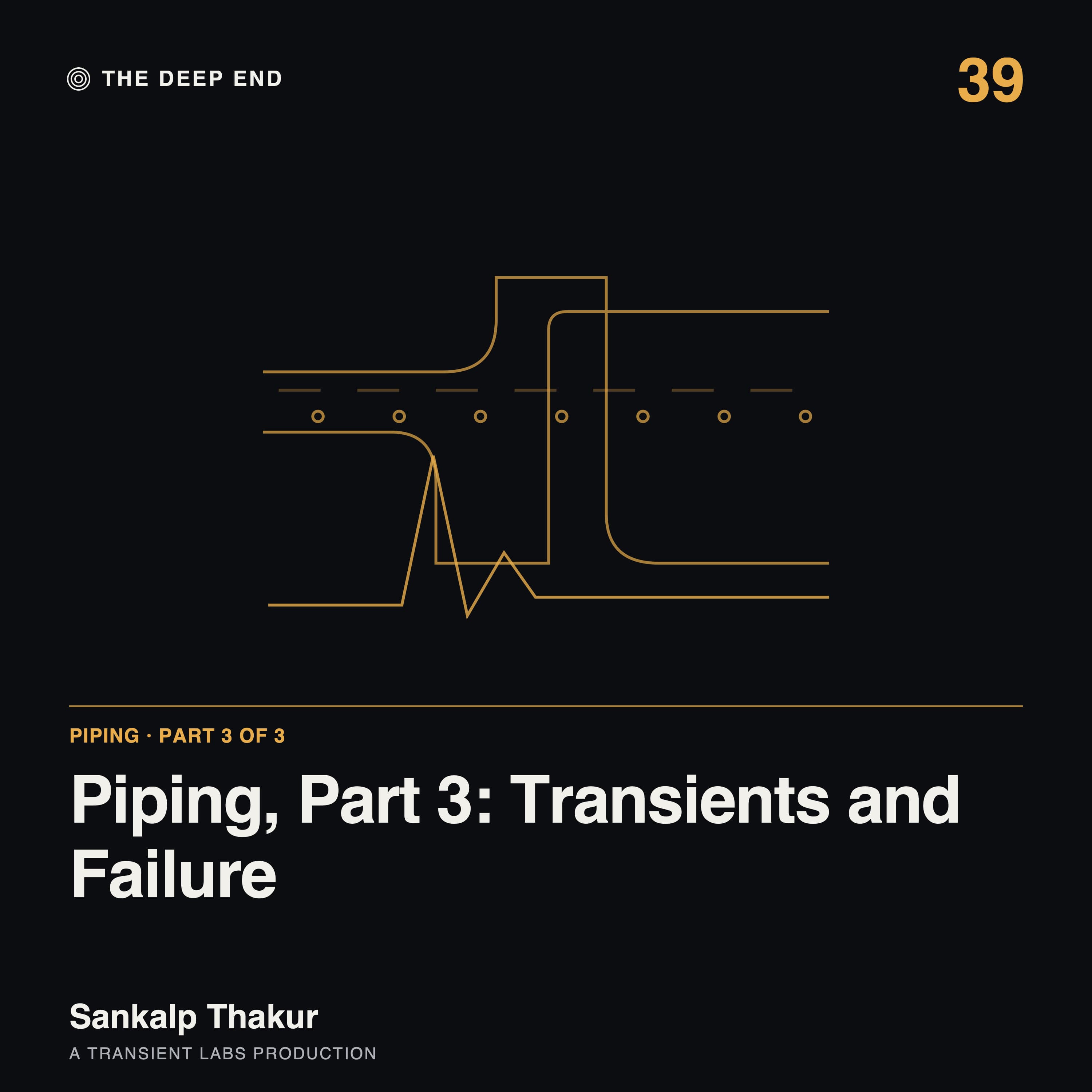 Episode 39: Piping, Part 3: Transients and Failure, by Sankalp Thakur