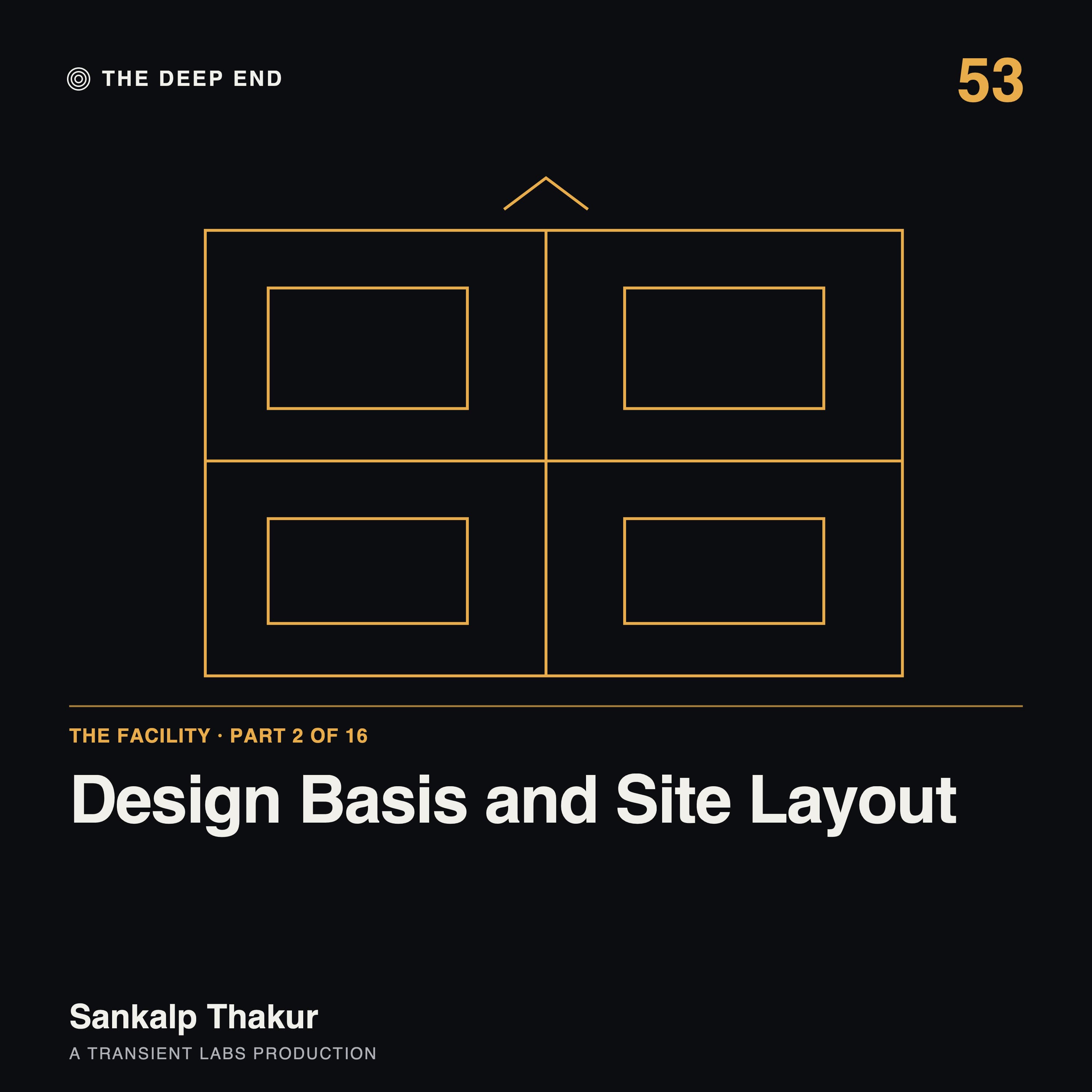Episode 53: The Facility, Part 2: Design Basis and Site Layout, by Sankalp Thakur