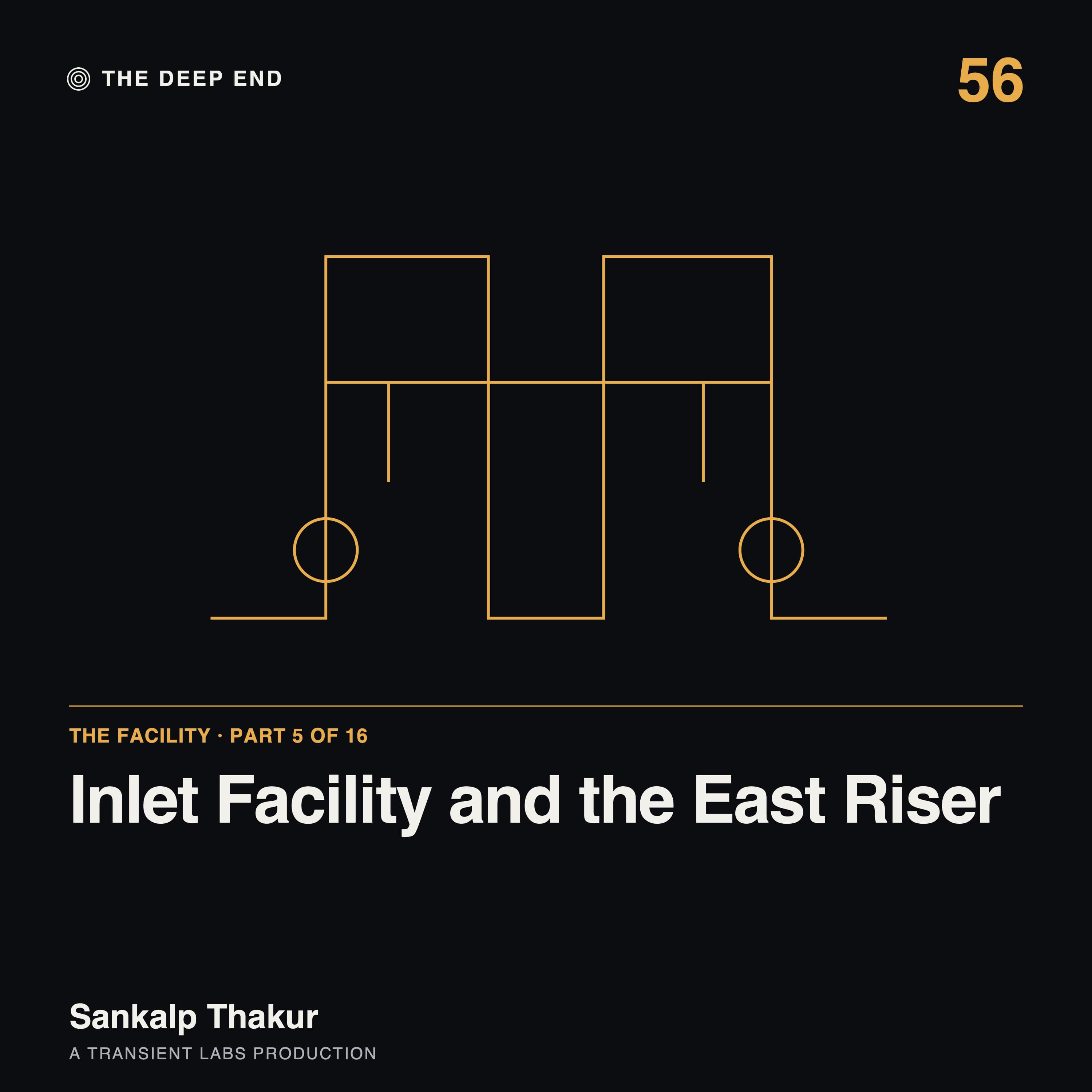 Episode 56: The Facility, Part 5: Inlet Facility and the East Riser, by Sankalp Thakur
