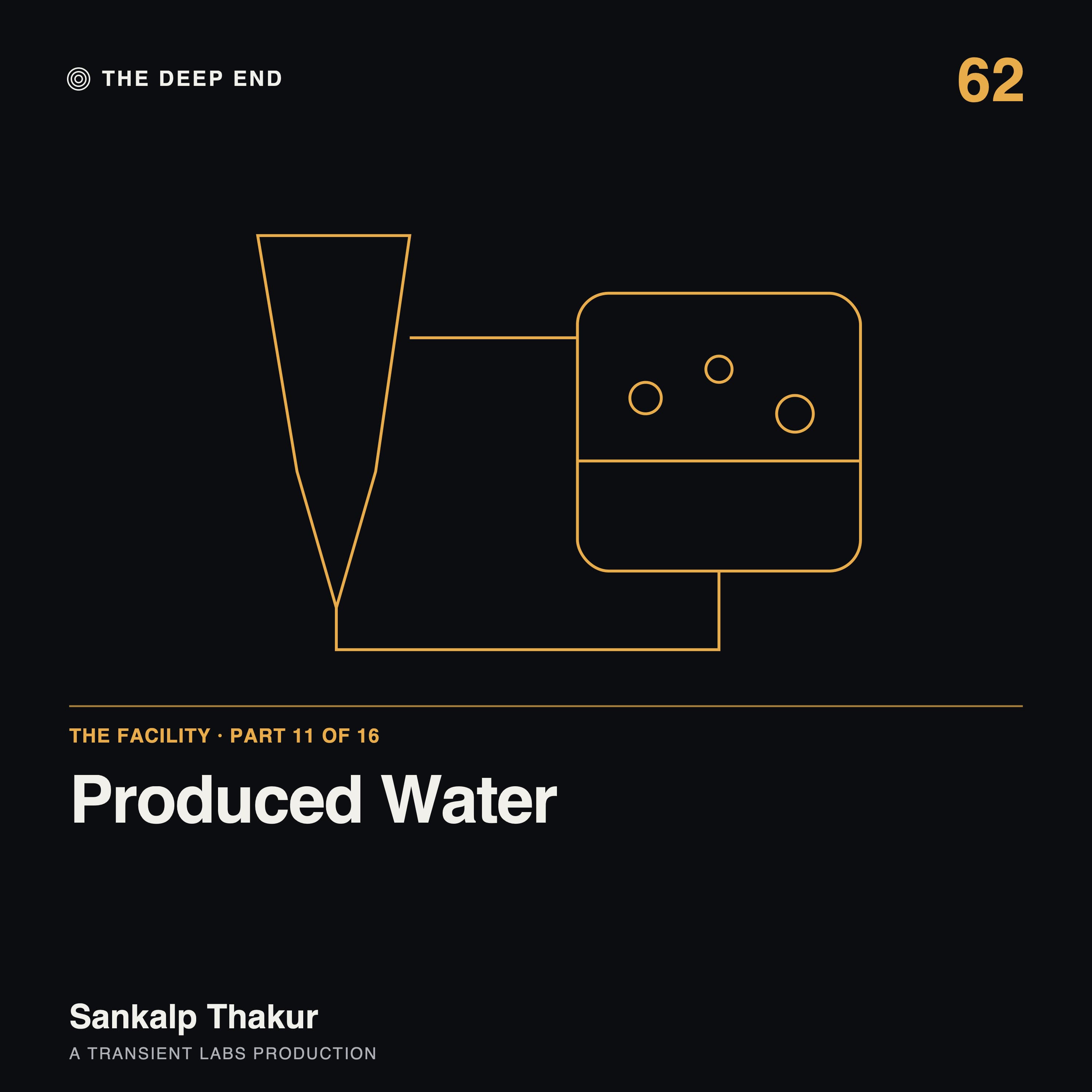 Episode 62: The Facility, Part 11: Produced Water, by Sankalp Thakur
